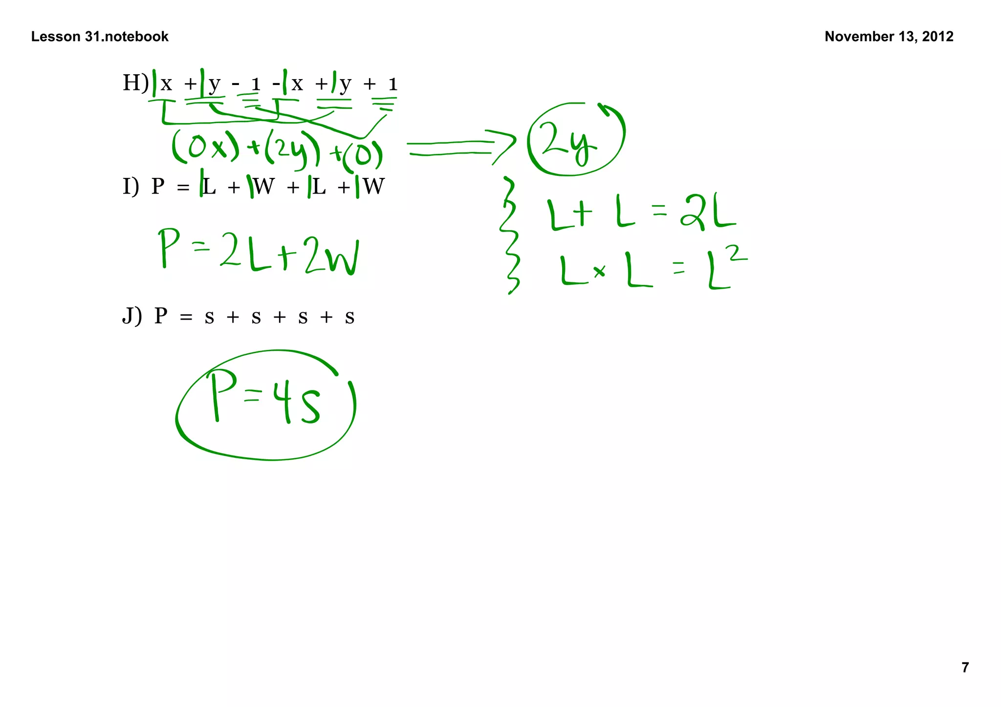 Lesson 31.notebook                               November 13, 2012


           H)  x  +  y  ­  1  ­  x  +  y  +  1



           I)  P  =  L  +  W  +  L  +  W




           J)  P  =  s  +  s  +  s  +  s




                                                                     7
 