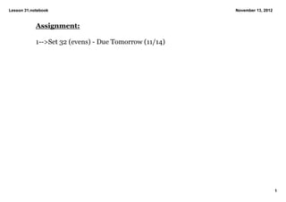 Lesson 31.notebook                                      November 13, 2012


            Assignment:

            1­­>Set 32 (evens) ­ Due Tomorrow (11/14)




                                                                            1
 