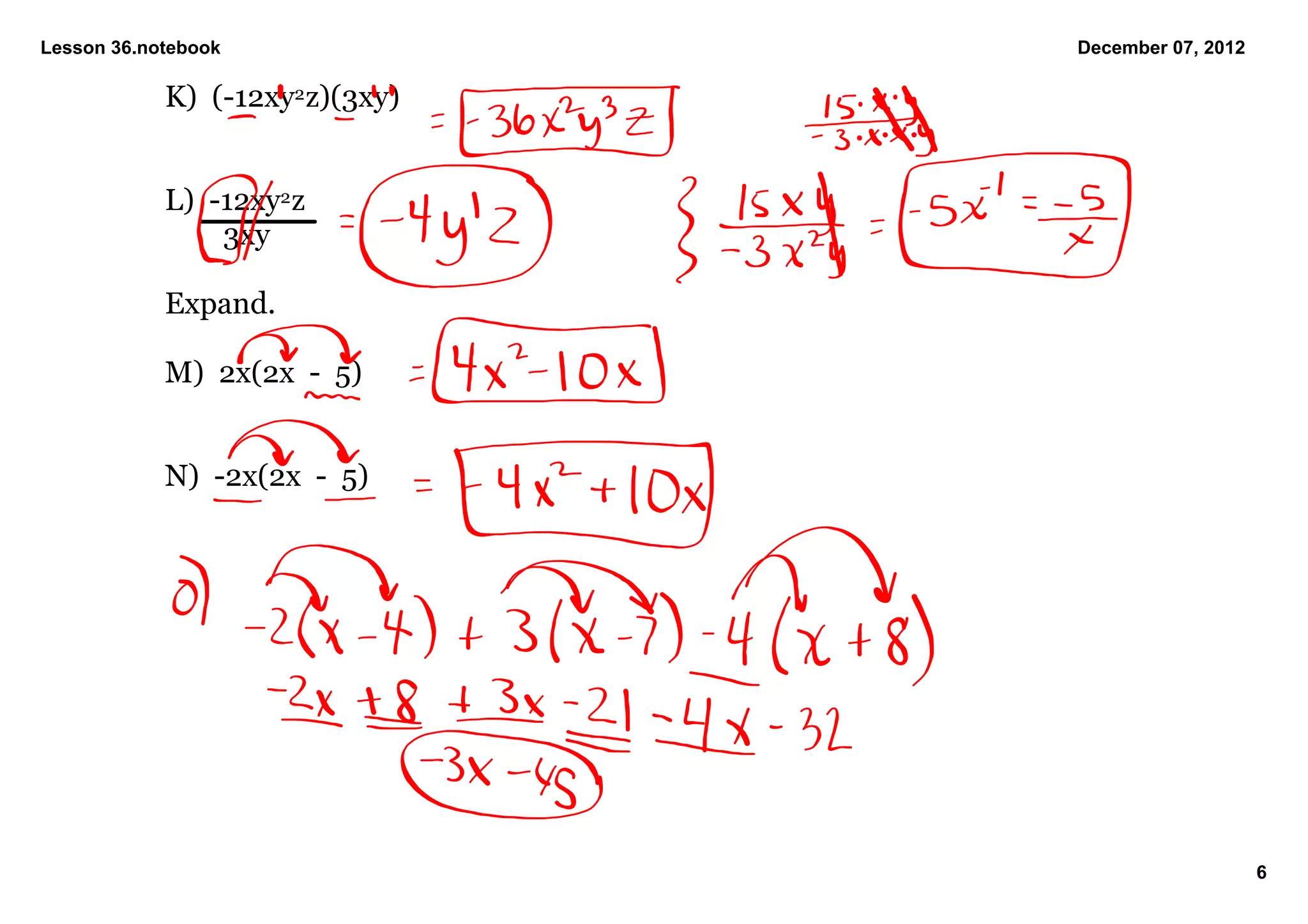 Lesson 36.notebook                December 07, 2012

            K)  (­12xy2 z)(3xy)


            L)  ­12xy2 z
                    3xy

            Expand.

            M)  2x(2x  ­  5)


            N)  ­2x(2x  ­  5)




                                                      6
 