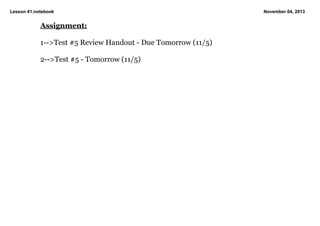 Lesson 41.notebook

Assignment:
1­­>Test #5 Review Handout ­ Due Tomorrow (11/5)
2­­>Test #5 ­ Tomorrow (11/5)

November 04, 2013

 