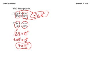 Lesson 46.notebook

Find each quotient.
C)  (3.6  x  1010)
       (3.0  x  106)
D)  (1.2  x  107)
      (3.0  x  103)

November 15, 2013

 
