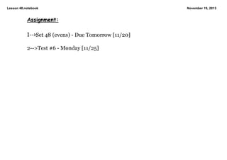 Lesson 48.notebook

Assignment:

1-->Set 48 (evens) ­ Due Tomorrow [11/20]

2­­>Test #6 ­ Monday [11/25]

November 19, 2013

 
