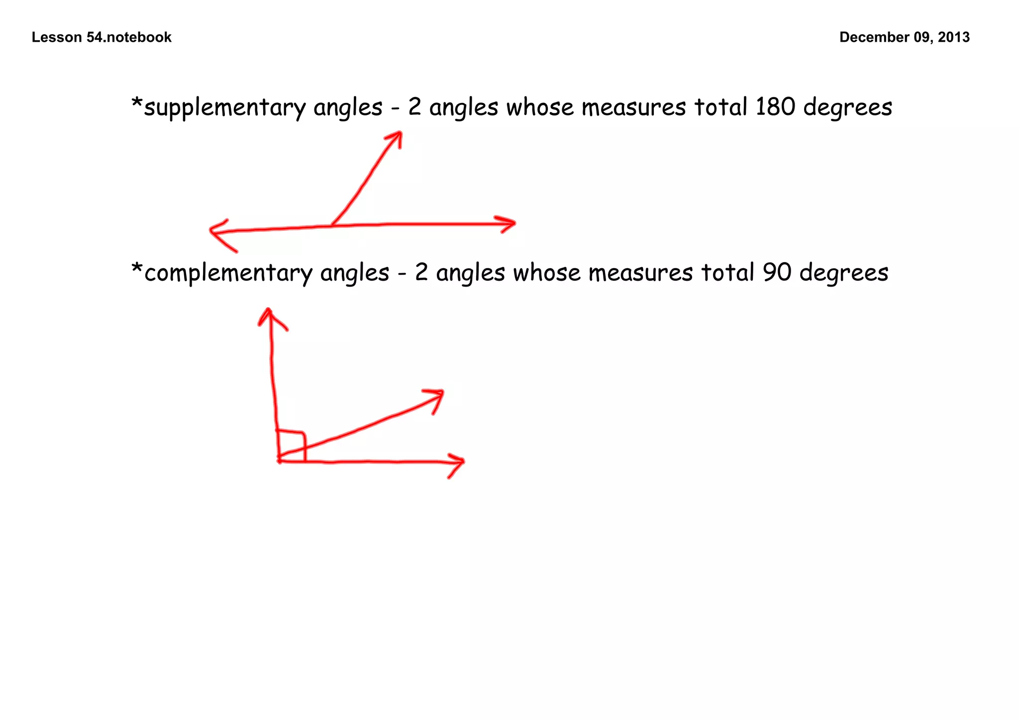 Lesson 54.notebook

December 09, 2013

*supplementary angles - 2 angles whose measures total 180 degrees

*complementary angles - 2 angles whose measures total 90 degrees

 