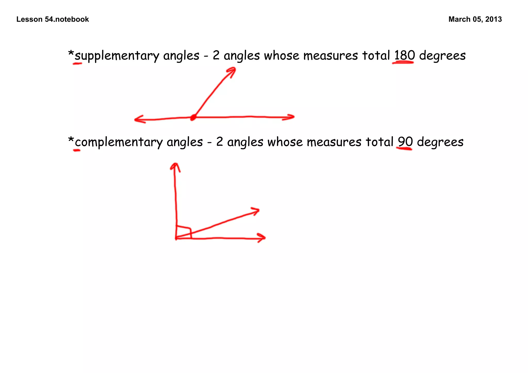 Lesson 54.notebook                                                        March 05, 2013




            *supplementary angles - 2 angles whose measures total 180 degrees




            *complementary angles - 2 angles whose measures total 90 degrees
 