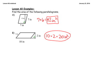 Lesson 60.notebook

January 23, 2014

Lesson 60 Examples:
Find the area of the following parallelograms.
A)
6 in

7 in

7 in
B)

3 in

2 in

10 in

 