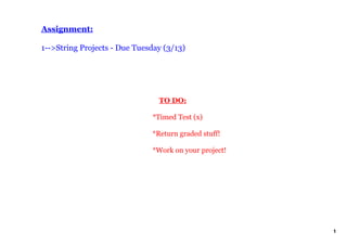 Assignment:

1­­>String Projects ­ Due Tuesday (3/13)




                                  TO DO:

                              *Timed Test (x)

                              *Return graded stuff!

                              *Work on your project!




                                                       1
 