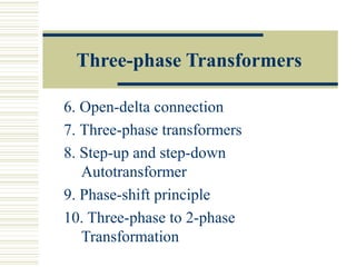 Three-phase Transformers
6. Open-delta connection
7. Three-phase transformers
8. Step-up and step-down
Autotransformer
9. Phase-shift principle
10. Three-phase to 2-phase
Transformation
 