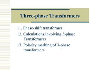 Three-phase Transformers
11. Phase-shift transformer
12. Calculations involving 3-phase
Transformers
13. Polarity marking of 3-phase
transformers
 