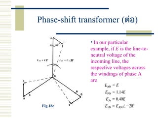Phase-shift transformer (ต่อ)
• In our particular
example, if E is the line-to-
neutral voltage of the
incoming line, the
respective voltages across
the windings of phase A
are
Fig.18c
 