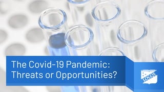 The Covid-19 Pandemic:
Threats or Opportunities?
 