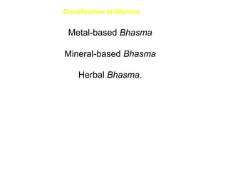 Classification of Bhasma
Metal-based Bhasma
Mineral-based Bhasma
Herbal Bhasma.
 