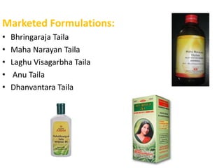 Marketed Formulations:
• Bhringaraja Taila
• Maha Narayan Taila
• Laghu Visagarbha Taila
• Anu Taila
• Dhanvantara Taila
 