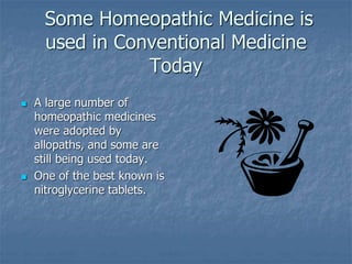 Some Homeopathic Medicine is
used in Conventional Medicine
Today
 A large number of
homeopathic medicines
were adopted by
allopaths, and some are
still being used today.
 One of the best known is
nitroglycerine tablets.
 
