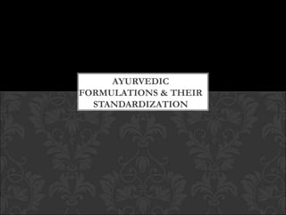 AYURVEDIC
FORMULATIONS & THEIR
STANDARDIZATION
 