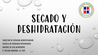 SECADO Y
DESHIDRATACIÓN
FACULTAD DE CIENCIAS AGROPECUARIAS
ESCUELA DE MEDICINA VETERINARIA
HIGIENE DE LOS ALIMENTOS
P. FULCAR SANTANA, 18-1522
 
