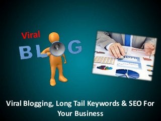 Viral Blogging, Long Tail Keywords & SEO For
Your Business
 