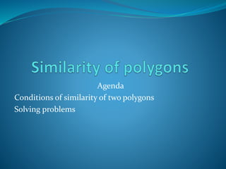 Agenda
Conditions of similarity of two polygons
Solving problems
 
