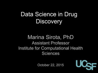 Data Science in Drug
Discovery
Marina Sirota, PhD
Assistant Professor
Institute for Computational Health
Sciences
October 22, 2015
 