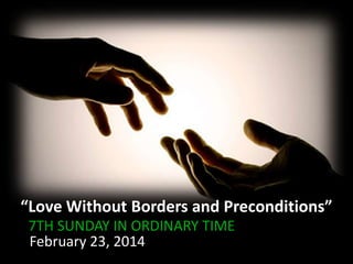 “Love Without Borders and Preconditions”
7TH SUNDAY IN ORDINARY TIME
February 23, 2014

 