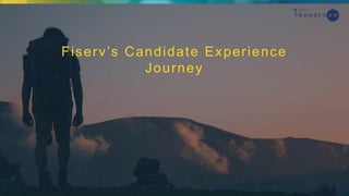 Fiserv’s Candidate Experience
Journey
 