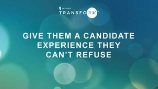 GIVE THEM A CANDIDATE
EXPERIENCE THEY
CAN’T REFUSE
 