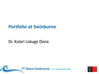 7th Wave Conference 15 – 16 September 2014
Portfolio at Swinburne
Dr. Kulari Lokuge Dona
1
 