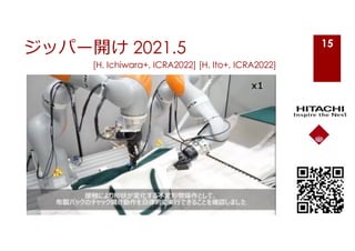 ジッパー開け 2021.5 15
[H. Ichiwara+, ICRA2022] [H. Ito+, ICRA2022]
 