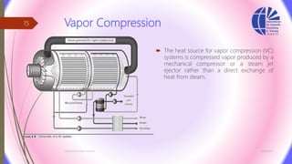 Vapor Compression
 The heat source for vapor compression (VC)
systems is compressed vapor produced by a
mechanical compressor or a steam jet
ejector rather than a direct exchange of
heat from steam.
3/26/2017Chemist/Ahmed Hasham
15
 