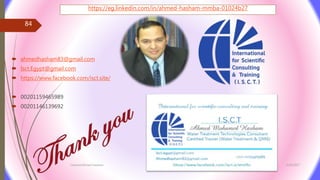  ahmedhasham83@gmail.com
 Isct.Egypt@gmail.com
 https://www.facebook.com/isct.site/
 00201159465989
 00201146139692
3/26/2017Chemist/Ahmed Hasham
84
https://eg.linkedin.com/in/ahmed-hasham-mmba-01024b27
 