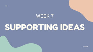 SUPPORTING IDEAS
WEEK 7
 