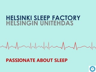 HELSINKI SLEEP FACTORY
HELSINGIN UNITEHDAS
PASSIONATE ABOUT SLEEP
 