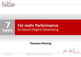 7
TIPPS
              Für mehr Performance
              im Search Engine Advertising


                        Thorsten Piening


 13.10.2011        OMCap 2011 - Online Marketing Konferenz Berlin   1
 