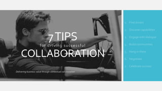 1. Find drivers

7 TIPS
for driving successful

COLLABORATION

2. Discover capabilities
3. Engage with dialogue
4. Build communities
5. Hang in there
6. Negotiate
7. Celebrate success

Delivering business value through contextual collaboration

 