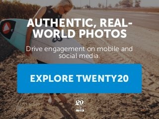 Drive engagement on mobile and
social media.
AUTHENTIC, REAL-
WORLD PHOTOS
EXPLORE TWENTY20
 