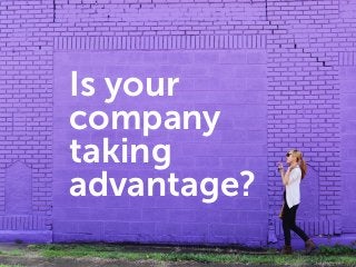 Is your
company
taking
advantage?
 