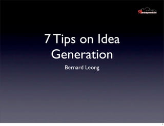 7 Tips on Idea
 Generation
   Bernard Leong




                   1
 
