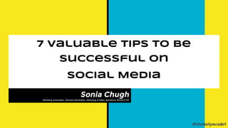 7 valuable tips to be
successful on
Social Media
Sonia ChughMarketing Automation, Demand Generation, Marketing & Sales Operations ROCKSTAR
@SoniaSpecialist
 