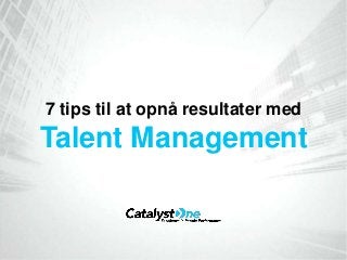 7 tips til at opnå resultater med
Talent Management
 