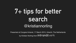 7+ tips for better
search
Presented at Congres Intranet, 17 March 2015, Utrecht, The Netherlands
@kristiannorling
by Kristian Norling from
 