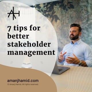 7 tips for
better
stakeholder
management
amanjhamid.com
© Amanj Hamid. All rights reserved.
 