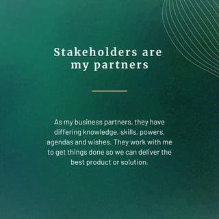 Stakeholders are
my partners
As my business partners, they have
differing knowledge, skills, powers,
agendas and wishes. T...
