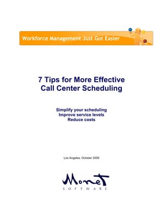 7 Tips for More Effective
 Call Center Scheduling

     Simplify your scheduling
      Improve service levels
          Reduce costs




        Los Angeles, October 2009
 