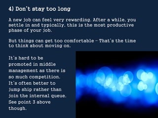 4) Don’t stay too long
A new job can feel very rewarding. After a while, you
settle in and typically, this is the most pro...