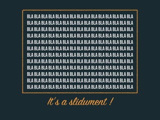 BLA BLA BLA BLA BLA BLA BLA BLA BLA BLA BLA BLA BLA BLA BLA
BLA BLA BLA BLA BLA BLA BLA BLA BLA BLA BLA BLA BLA BLA BLA
BLA BLA BLA BLA BLA BLA BLA BLA BLA BLA BLA BLA BLA BLA BLA
BLA BLA BLA BLA BLA BLA BLA BLA BLA BLA BLA BLA BLA BLA BLA
BLA BLA BLA BLA BLA BLA BLA BLA BLA BLA BLA BLA BLA BLA BLA
BLA BLA BLA BLA BLA BLA BLA BLA BLA BLA BLA BLA BLA BLA BLA
BLA BLA BLA BLA BLA BLA BLA BLA BLA BLA BLA BLA BLA BLA BLA
BLA BLA BLA BLA BLA BLA BLA BLA BLA BLA BLA BLA BLA BLA BLA
BLA BLA BLA BLA BLA BLA BLA BLA BLA BLA BLA BLA BLA BLA BLA
BLA BLA BLA BLA BLA BLA BLA BLA BLA BLA BLA BLA BLA BLA BLA
BLA BLA BLA BLA BLA BLA BLA BLA BLA BLA BLA BLA BLA BLA BLA
BLA BLA BLA BLA BLA BLA BLA BLA BLA BLA BLA BLA BLA BLA BLA

           It’s a slidument !
 