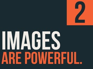 2
IMAGES
ARE POWERFUL.
 