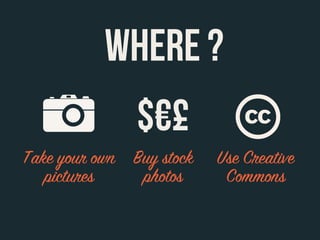 WHERE ?
               $€£
Take your own Buy stock   Use Creative
   pictures    photos      Commons
 