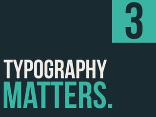 3
TYPOGRAPHY
MATTERS.
 