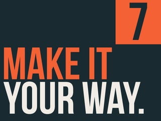 7
MAKE IT
YOUR WAY.
 