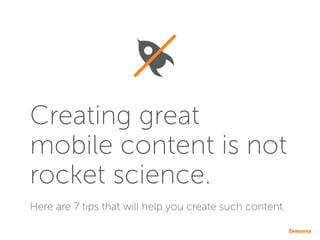 Creating great
mobile content is not
rocket science.
Here are 7 tips that will help you create such content.
 