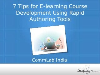 CommLab India
7 Tips for E-learning Course
Development Using Rapid
Authoring Tools
 